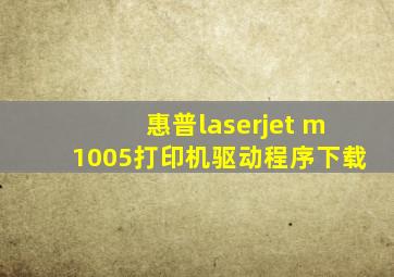 惠普laserjet m1005打印机驱动程序下载